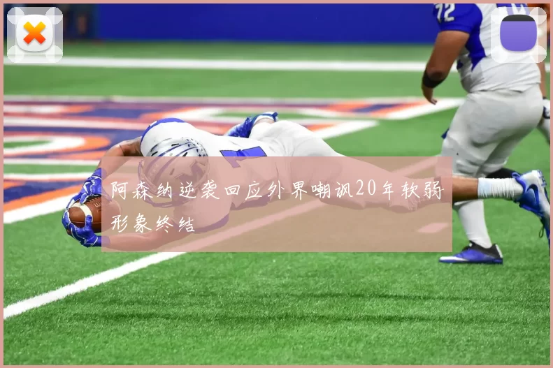 阿森纳逆袭回应外界嘲讽20年软弱形象终结