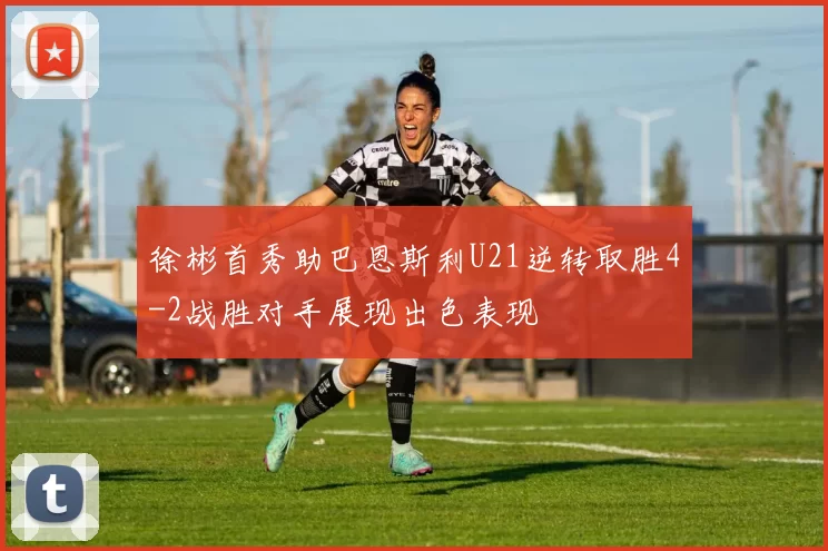 徐彬首秀助巴恩斯利U21逆转取胜4-2战胜对手展现出色表现