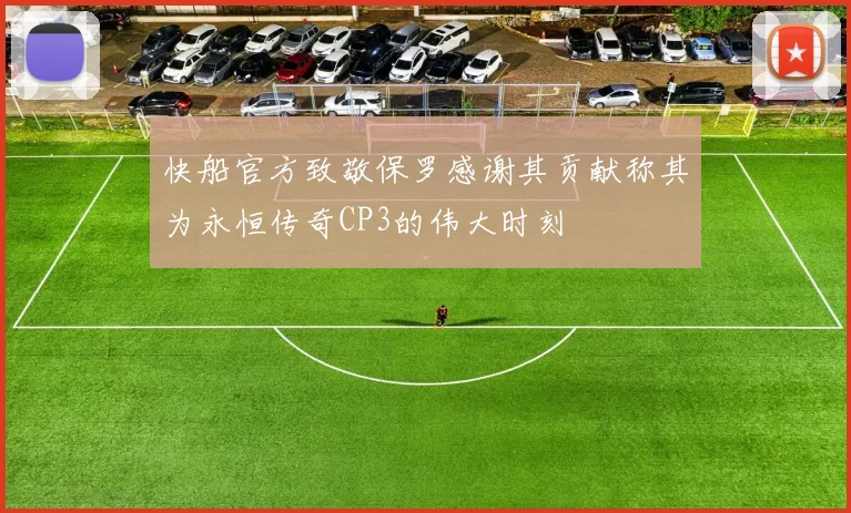 快船官方致敬保罗感谢其贡献称其为永恒传奇CP3的伟大时刻