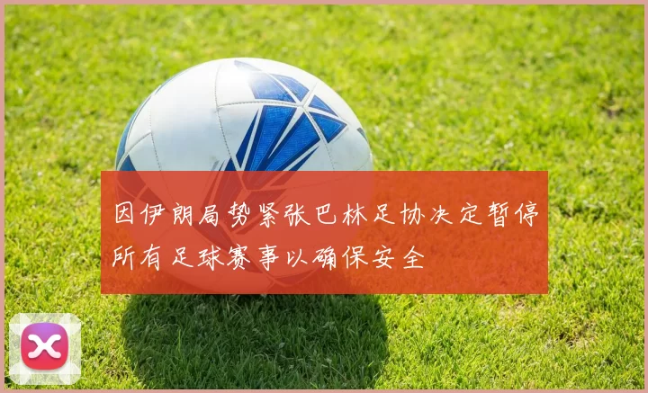 因伊朗局势紧张巴林足协决定暂停所有足球赛事以确保安全