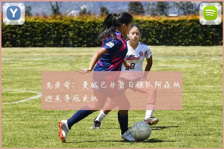 克劳奇：曼城已非昔日强队阿森纳迎来争冠良机