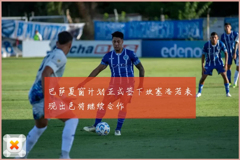 巴萨夏窗计划正式签下坎塞洛若表现出色将继续合作