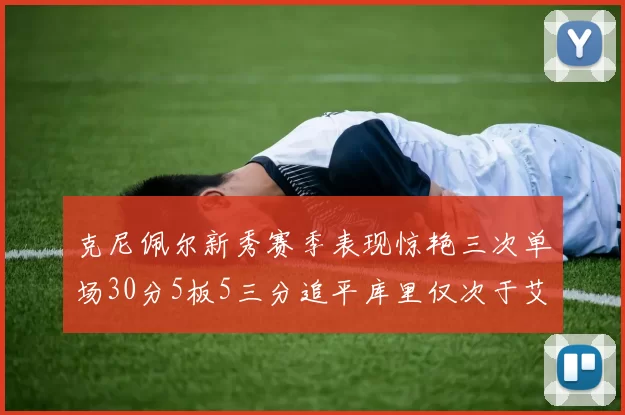 克尼佩尔新秀赛季表现惊艳三次单场30分5板5三分追平库里仅次于艾弗森