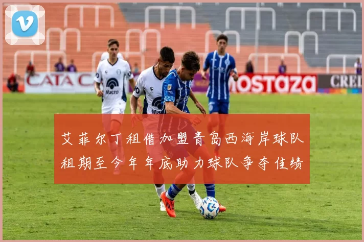艾菲尔丁租借加盟青岛西海岸球队租期至今年年底助力球队争夺佳绩